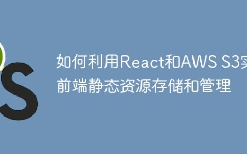 如何利用React和AWS S3实现前端静态资源存储和管理