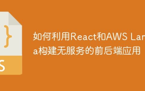 如何利用React和AWS Lambda构建无服务的前后端应用