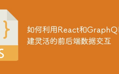 如何利用React和GraphQL构建灵活的前后端数据交互