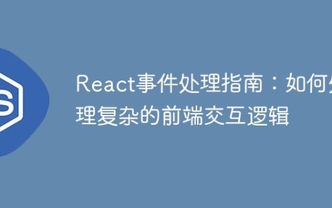 React事件处理指南：如何处理复杂的前端交互逻辑