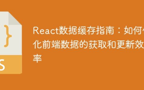 React数据缓存指南：如何优化前端数据的获取和更新效率