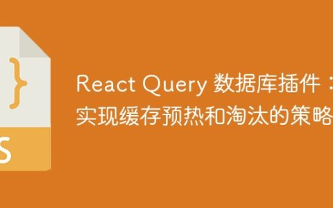 React Query 数据库插件：实现缓存预热和淘汰的策略
