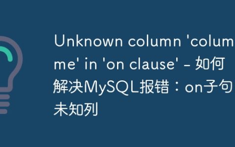 Unknown column ‘column_name’ in ‘on clause’ – 如何解决MySQL报错：on子句中的未知列