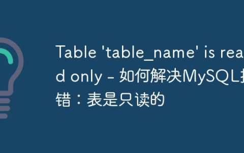 Table ‘table_name’ is read only – 如何解决MySQL报错：表是只读的