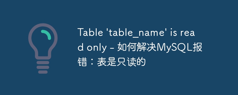 table 'table_name' is read only - 如何解决mysql报错:表是只读的