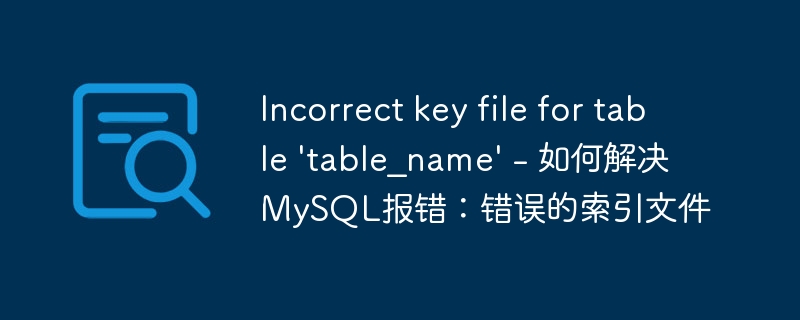 incorrect key file for table 'table_name' - 如何解决mysql报错:错误的索引文件