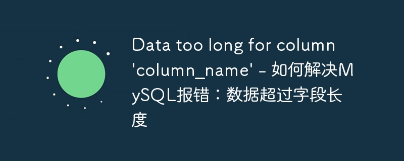 Data too long for column ‘column_name’ – 如何解决MySQL报错:数据超过字段长度