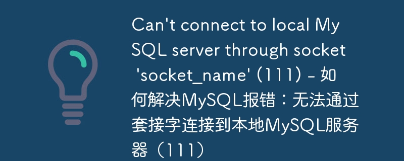 can't connect to local mysql server through socket 'socket_name' (111) - 如何解决mysql报错：无法通过套接字连接到本地mysql服务器（111）