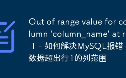 Out of range value for column ‘column_name’ at row 1 – 如何解决MySQL报错：数据超出行1的列范围