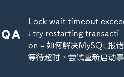 Lock wait timeout exceeded; try restarting transaction – 如何解决MySQL报错：锁等待超时，尝试重新启动事务