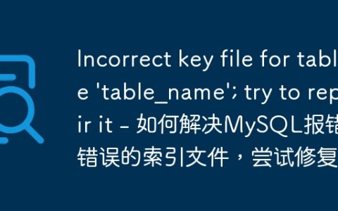 Incorrect key file for table ‘table_name’; try to repair it – 如何解决MySQL报错：错误的索引文件，尝试修复