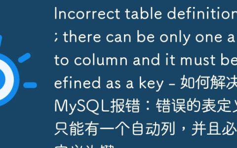 Incorrect table definition; there can be only one auto column and it must be defined as a key – 如何解决MySQL报错：错误的表定义；只能有一个自动列，并且必须定义为键