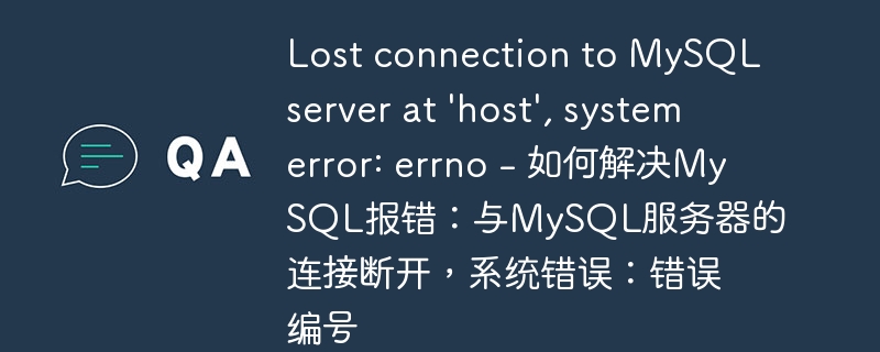 lost connection to mysql server at 'host', system error: errno - 如何解决mysql报错:与mysql服务器的连接断开,系统错误:错误编号