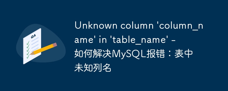 Unknown column ‘column_name’ in ‘table_name’ – 如何解决MySQL报错:表中未知列名
