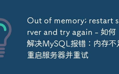 Out of memory; restart server and try again – 如何解决MySQL报错：内存不足，重启服务器并重试