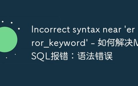Incorrect syntax near ‘error_keyword’ – 如何解决MySQL报错：语法错误