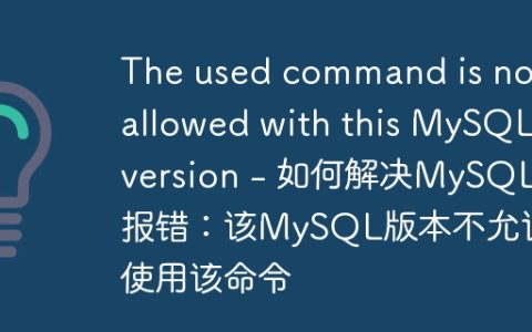 The used command is not allowed with this MySQL version – 如何解决MySQL报错：该MySQL版本不允许使用该命令