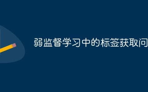弱监督学习中的标签获取问题