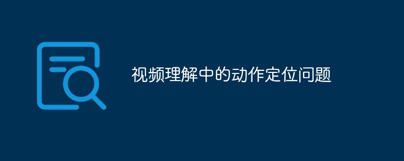 视频理解中的动作定位问题