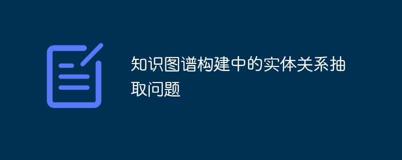 知识图谱构建中的实体关系抽取问题
