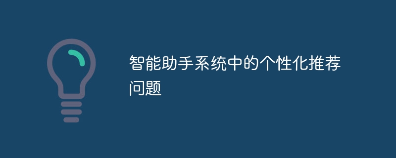 智能助手系统中的个性化推荐问题