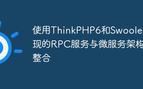 使用ThinkPHP6和Swoole实现的RPC服务与微服务架构整合