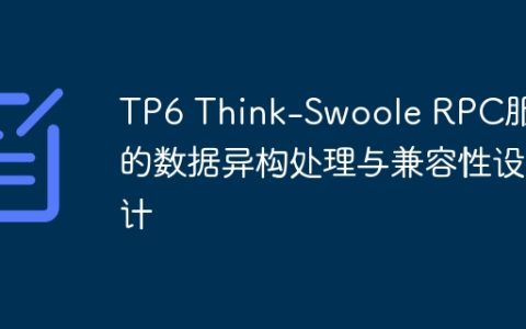TP6 Think-Swoole RPC服务的数据异构处理与兼容性设计
