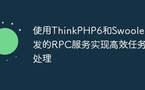 使用ThinkPHP6和Swoole开发的RPC服务实现高效任务处理