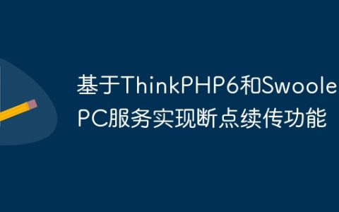 基于ThinkPHP6和Swoole的RPC服务实现断点续传功能