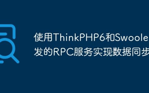使用ThinkPHP6和Swoole开发的RPC服务实现数据同步