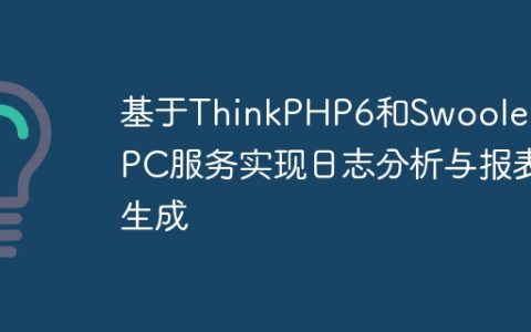 基于ThinkPHP6和Swoole的RPC服务实现日志分析与报表生成