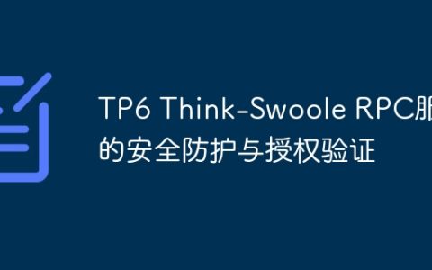 TP6 Think-Swoole RPC服务的安全防护与授权验证