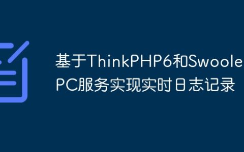 基于ThinkPHP6和Swoole的RPC服务实现实时日志记录