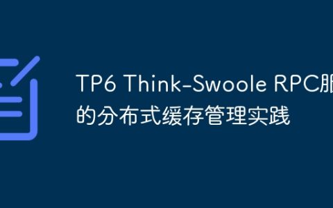 TP6 Think-Swoole RPC服务的分布式缓存管理实践