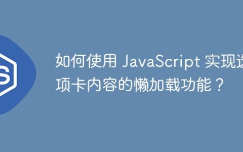 如何使用 JavaScript 实现选项卡内容的懒加载功能？