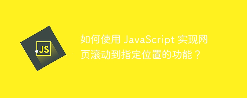 如何使用 javascript 实现网页滚动到指定位置的功能?