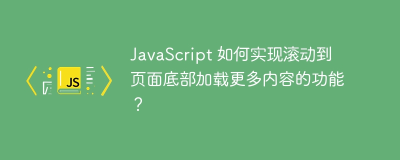 JavaScript 如何实现滚动到页面底部加载更多内容的功能?