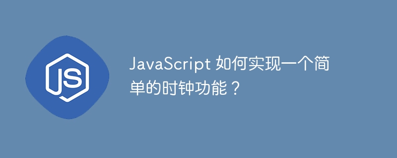 JavaScript 如何实现一个简单的时钟功能?