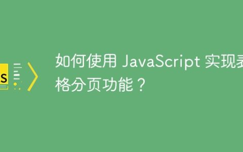 如何使用 JavaScript 实现表格分页功能？