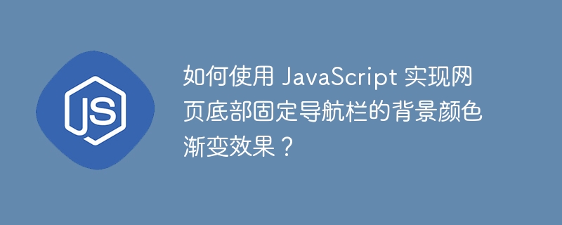 如何使用 JavaScript 实现网页底部固定导航栏的背景颜色渐变效果?