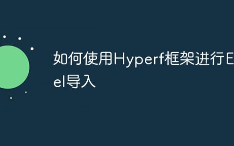 如何使用Hyperf框架进行Excel导入