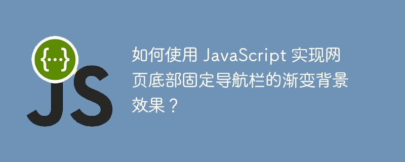 如何使用 JavaScript 实现网页底部固定导航栏的渐变背景效果?