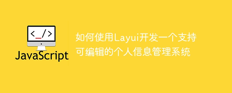 如何使用Layui开发一个支持可编辑的个人信息管理系统