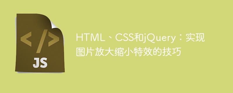 HTML、CSS和jQuery:实现图片放大缩小特效的技巧
