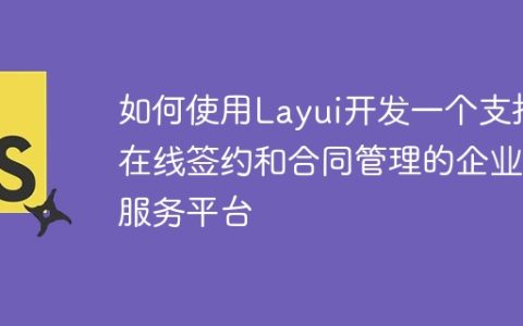 如何使用Layui开发一个支持在线签约和合同管理的企业服务平台