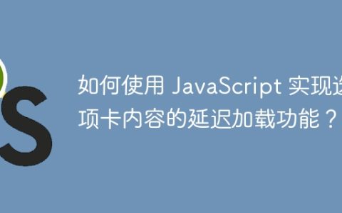 如何使用 JavaScript 实现选项卡内容的延迟加载功能？