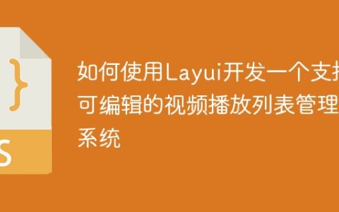 如何使用Layui开发一个支持可编辑的视频播放列表管理系统