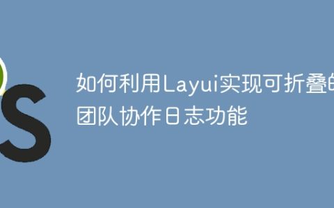 如何利用Layui实现可折叠的团队协作日志功能