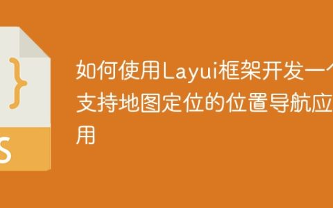 如何使用Layui框架开发一个支持地图定位的位置导航应用