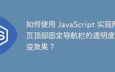 如何使用 JavaScript 实现网页顶部固定导航栏的透明度渐变效果？